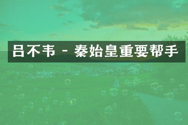 吕不韦 - 秦始皇重要帮手