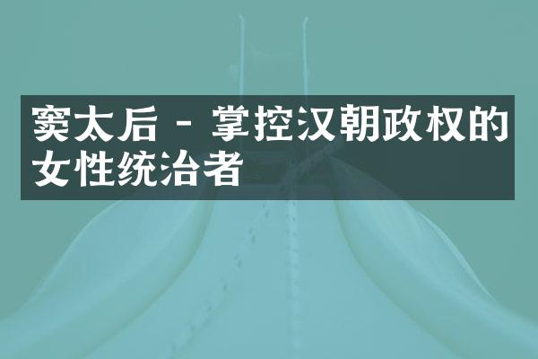 窦太后 - 掌控汉朝政权的女性统治者