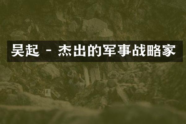 吴起 - 杰出的军事战略家