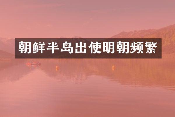 朝鲜半岛出使明朝频繁