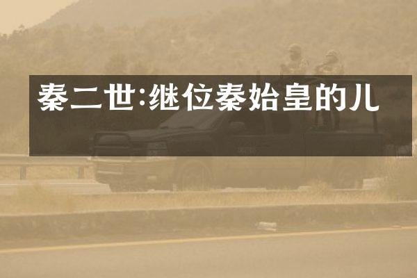 秦二世:继位秦始皇的儿子