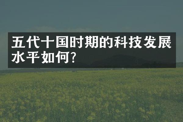 五代十国时期的科技发展水平如何？