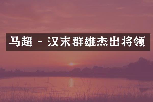 马超 - 汉末群雄杰出将领