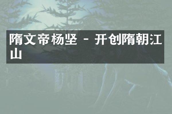 隋文帝杨坚 - 开创隋朝江山