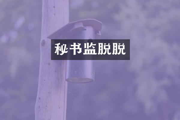 秘书监脱脱
