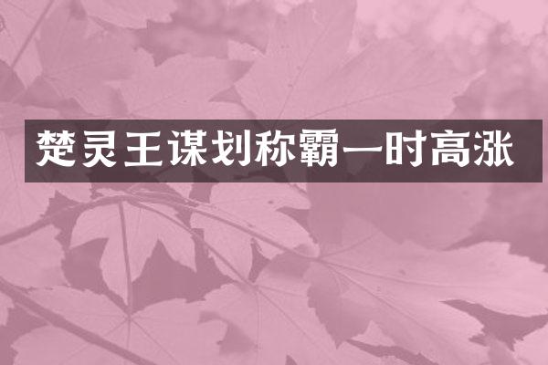 楚灵王谋划称霸一时高涨