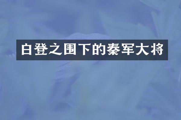 白登之围下的秦军大将