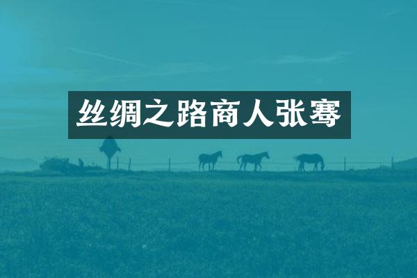 丝绸之路商人张骞