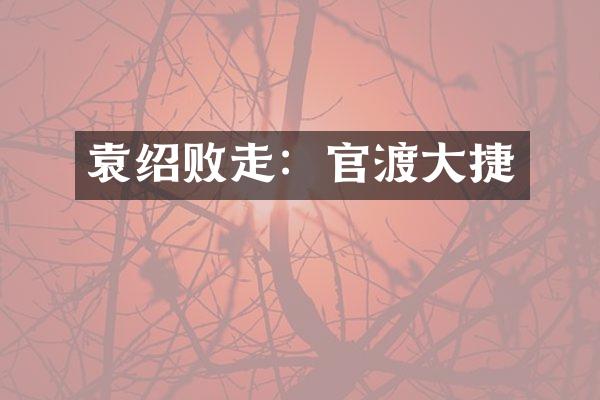 袁绍败走：官渡大捷