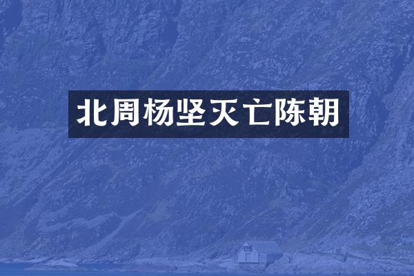 北周杨坚灭亡陈朝