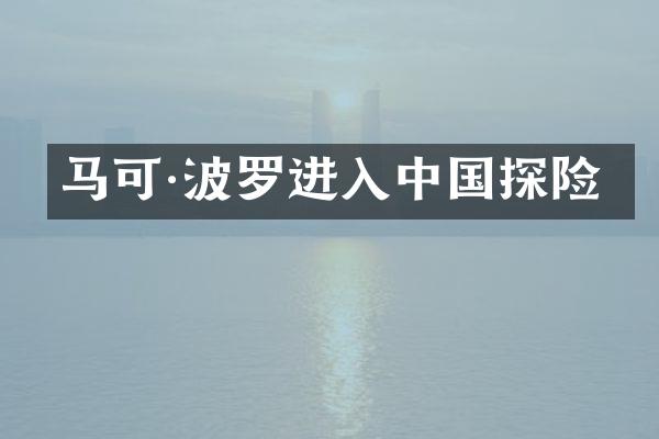 马可·波罗进入中国探险