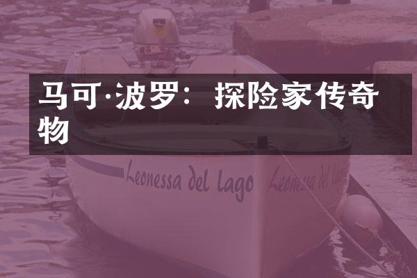 马可·波罗：探险家传奇人物