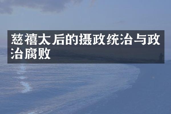 慈禧太后的摄政统治与政治腐败