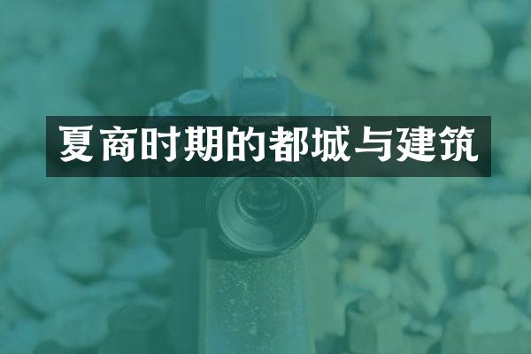 夏商时期的都城与建筑
