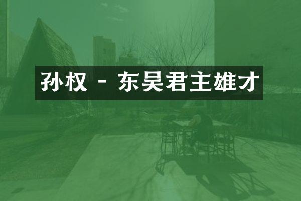 孙权 - 东吴君主雄才