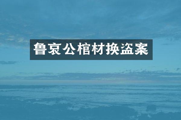 鲁哀公棺材换盗案