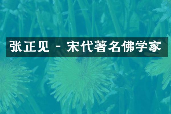 张正见 - 宋代著名佛学家
