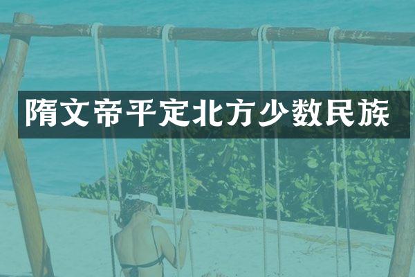 隋文帝平定北方少数民族