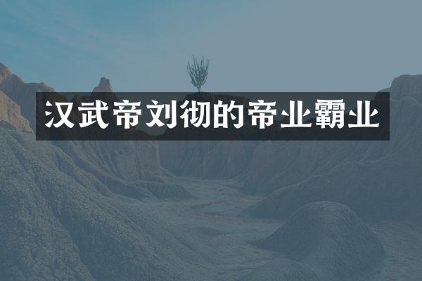 汉武帝刘彻的帝业霸业