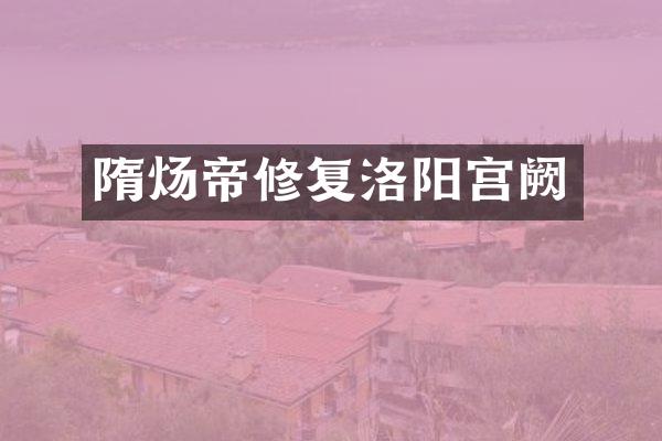隋炀帝修复洛阳宫阙