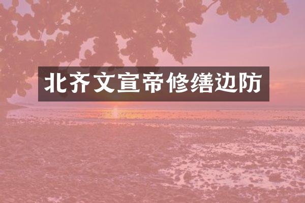 北齐文宣帝修缮边防