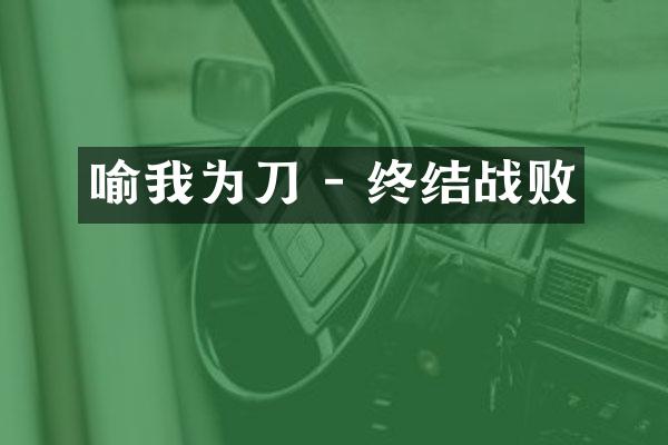 喻我为刀 - 终结战败