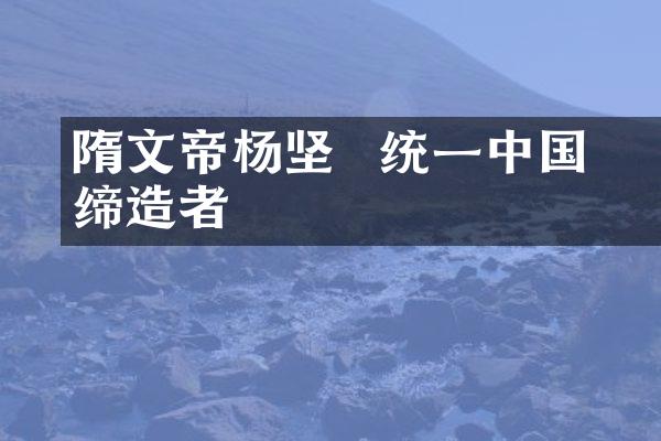 隋文帝杨坚 – 统一中国的缔造者