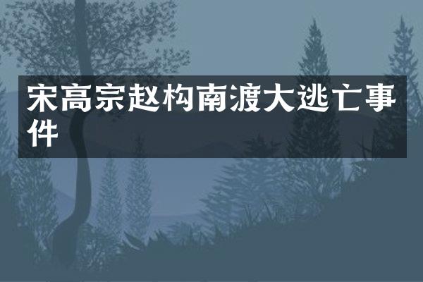 宋高宗赵构南渡大逃亡事件