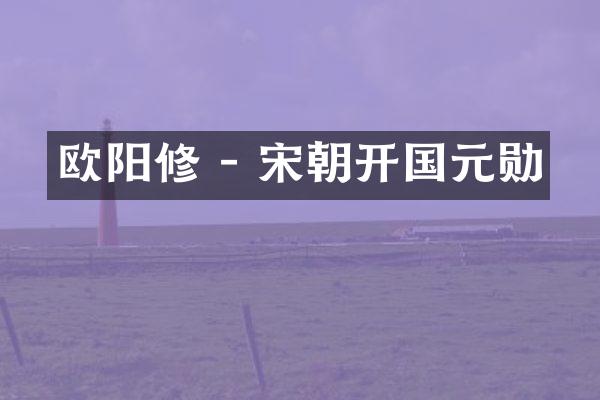 欧阳修 - 宋朝开国元勋