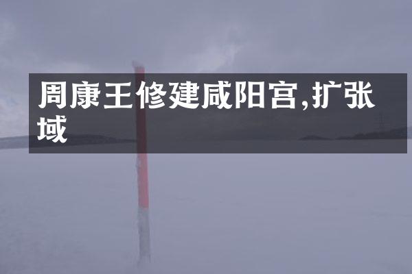 周康王修建咸阳宫,扩张疆域