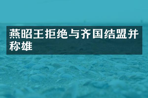 燕昭王拒绝与齐国结盟并称雄