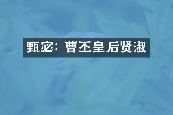 甄宓: 曹丕皇后贤淑