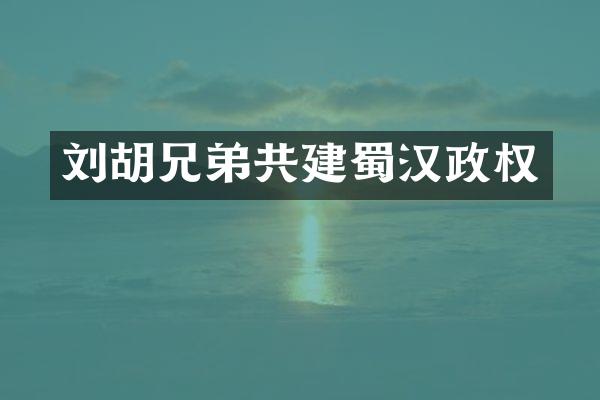 刘胡兄弟共建蜀汉政权