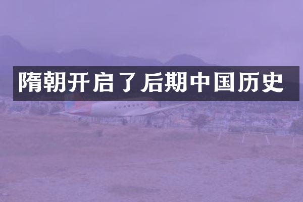 隋朝开启了后期中国历史