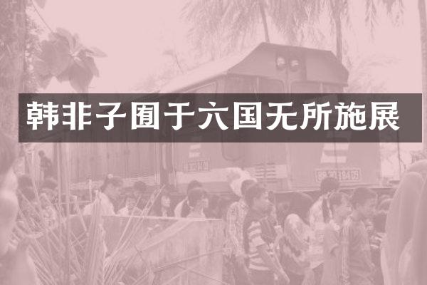 韩非子囿于六国无所施展