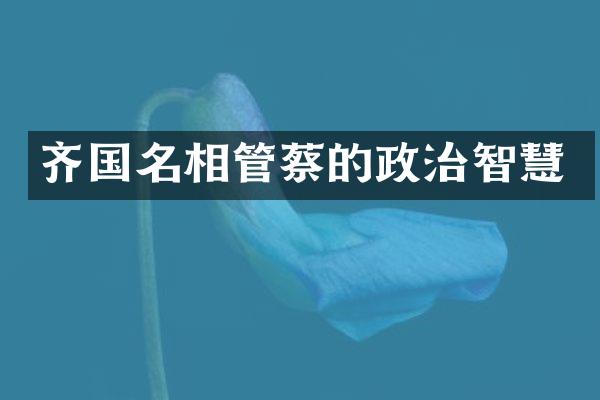 齐国名相管蔡的政治智慧