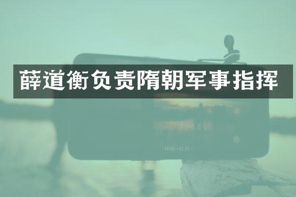薛道衡负责隋朝军事指挥