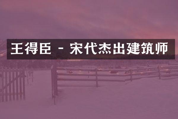 王得臣 - 宋代杰出建筑师