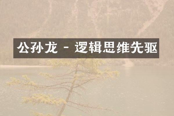 公孙龙 - 逻辑思维先驱