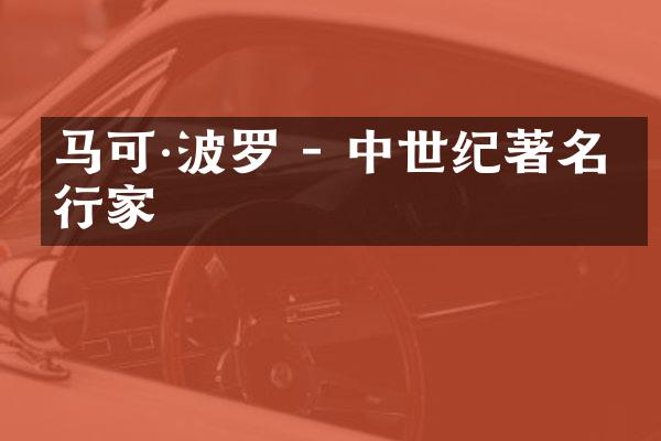 马可·波罗 - 中世纪著名旅行家