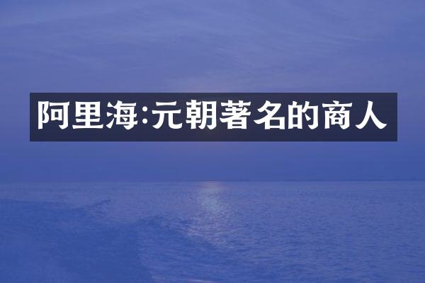 阿里海:元朝著名的商人