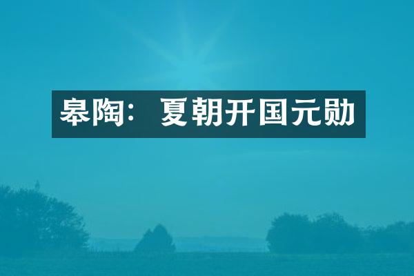 皋陶：夏朝开国元勋