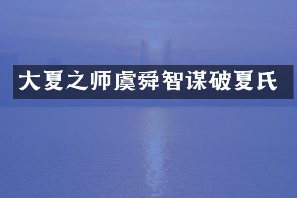 大夏之师虞舜智谋破夏氏