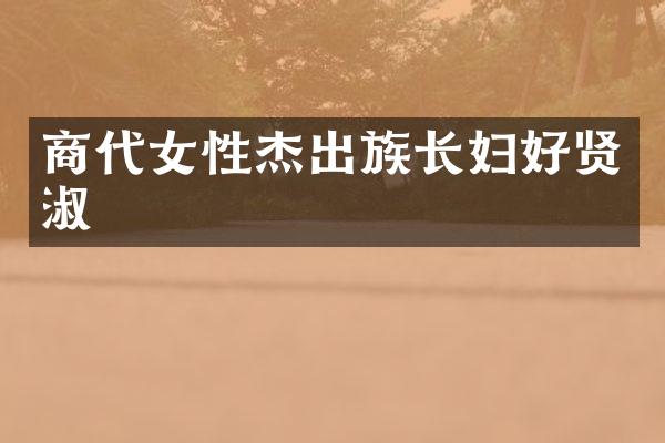 商代女性杰出族长妇好贤淑