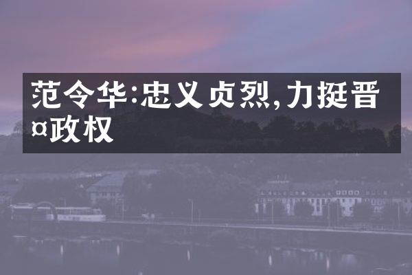 范令华:忠义贞烈,力挺晋室政权