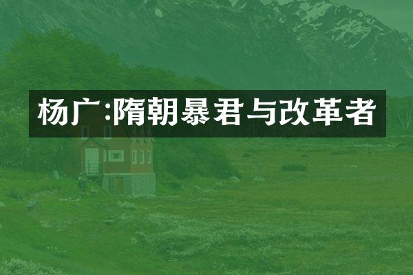 杨广:隋朝暴君与改革者