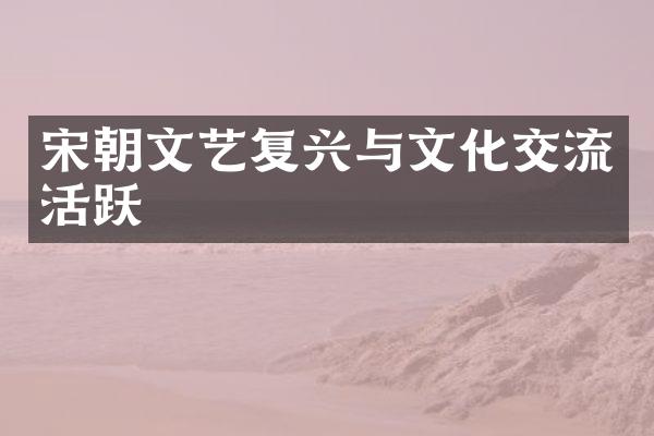宋朝文艺复兴与文化交流活跃