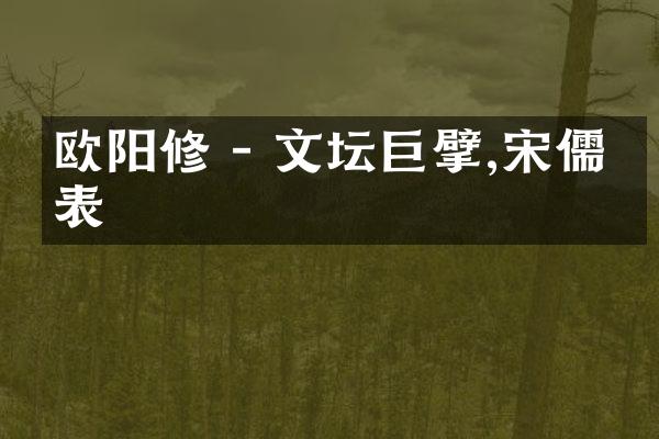欧阳修 - 文坛巨擘,宋儒代表