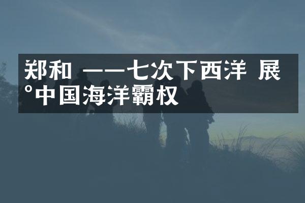 郑和 ——七次下西洋 展现中国海洋霸权