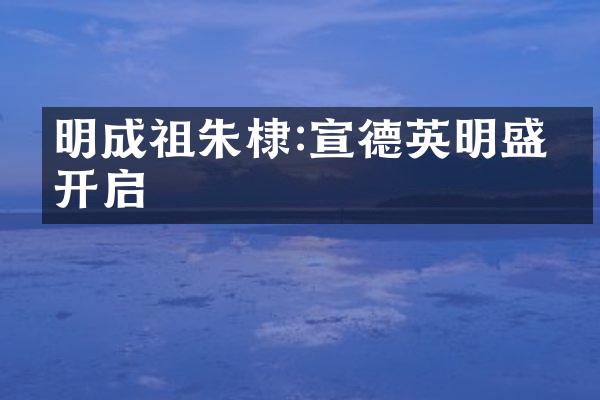 明成祖朱棣:宣德英明盛世开启
